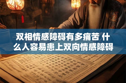 双相情感障碍有多痛苦 什么人容易患上双向情感障碍