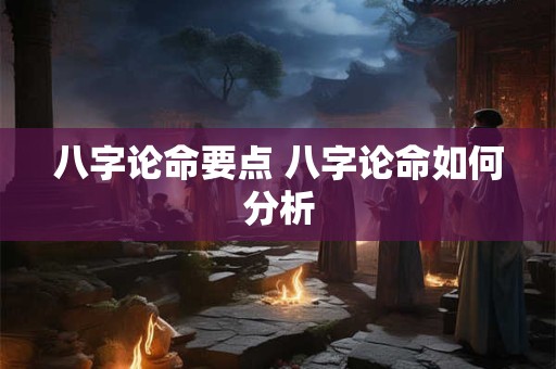 八字论命要点 八字论命如何分析