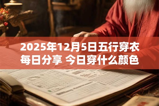 2025年12月5日五行穿衣每日分享 今日穿什么颜色最旺运