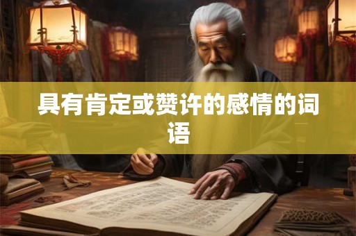 具有肯定或赞许的感情的词语 具有肯定或赞许的感情的词语