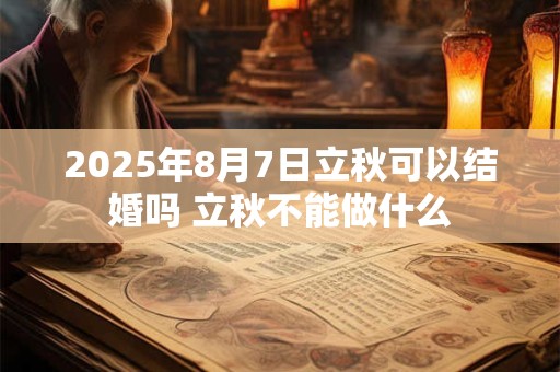 2025年8月7日立秋可以结婚吗 立秋不能做什么