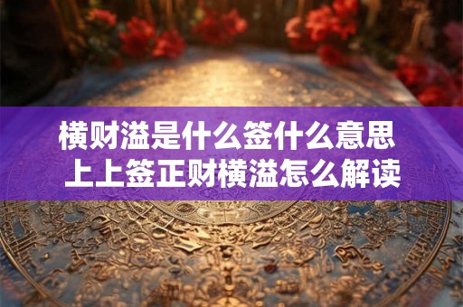 横财溢是什么签什么意思 上上签正财横溢怎么解读