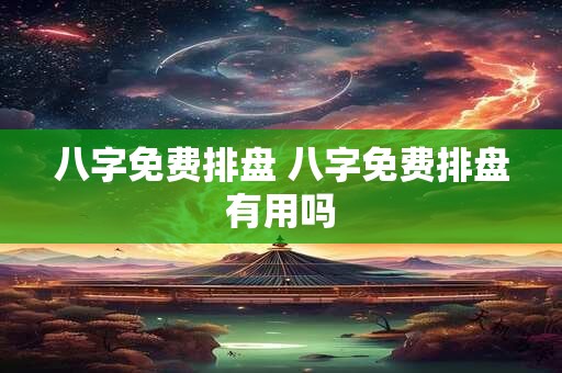 八字免费排盘 八字免费排盘有用吗