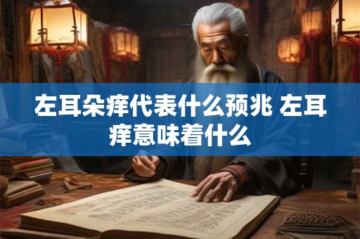 左耳朵痒代表什么预兆 左耳痒意味着什么