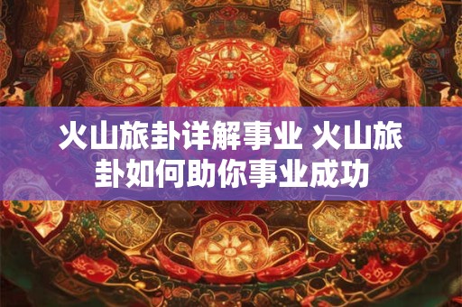 火山旅卦详解事业 火山旅卦如何助你事业成功