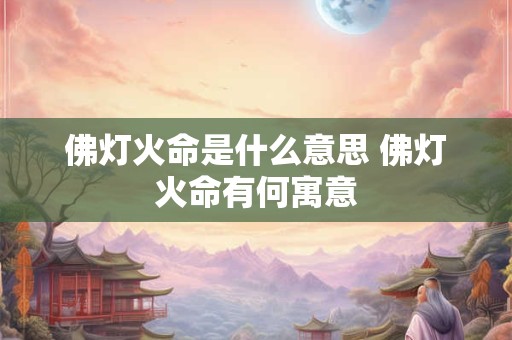 佛灯火命是什么意思 佛灯火命有何寓意