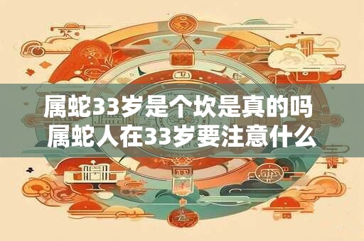 属蛇33岁是个坎是真的吗 属蛇人在33岁要注意什么