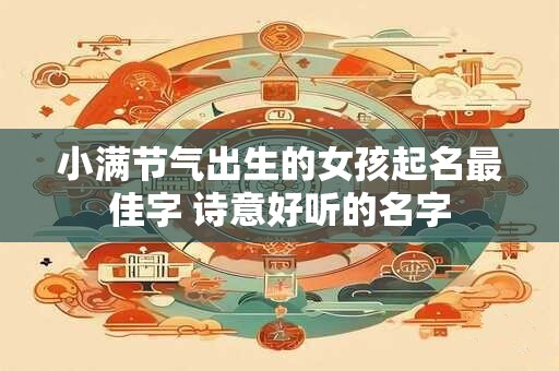 小满节气出生的女孩起名最佳字 诗意好听的名字