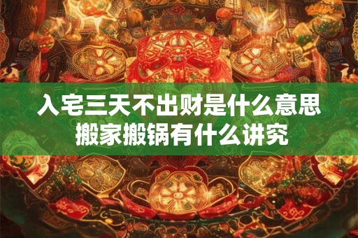 入宅三天不出财是什么意思 搬家搬锅有什么讲究