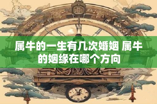 属牛的一生有几次婚姻 属牛的姻缘在哪个方向