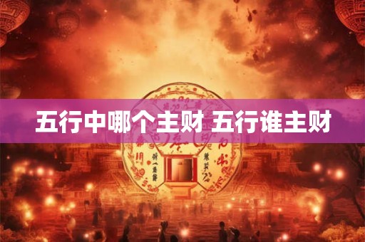 五行中哪个主财 五行谁主财
