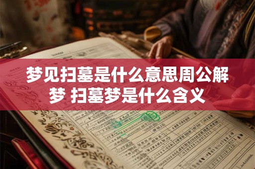 梦见扫墓是什么意思周公解梦 扫墓梦是什么含义