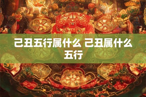 己丑五行属什么 己丑属什么五行