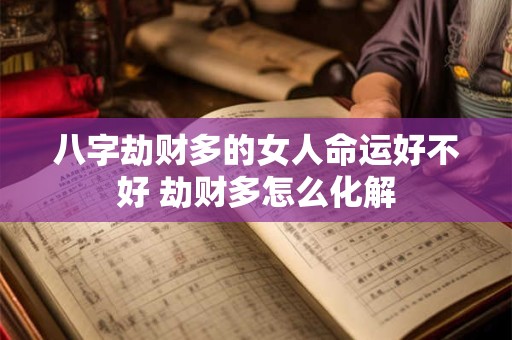 八字劫财多的女人命运好不好 劫财多怎么化解