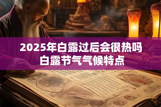 2025年白露过后会很热吗 白露节气气候特点