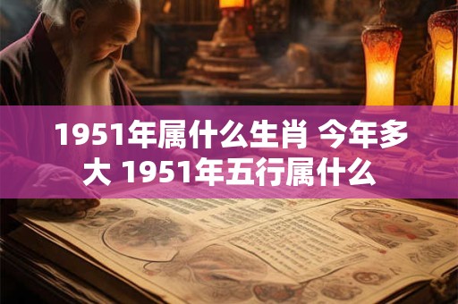 1951年属什么生肖 今年多大 1951年五行属什么