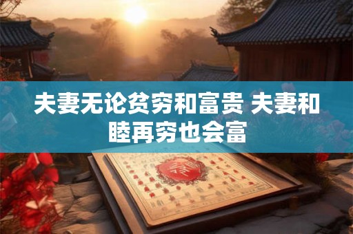 夫妻无论贫穷和富贵 夫妻和睦再穷也会富