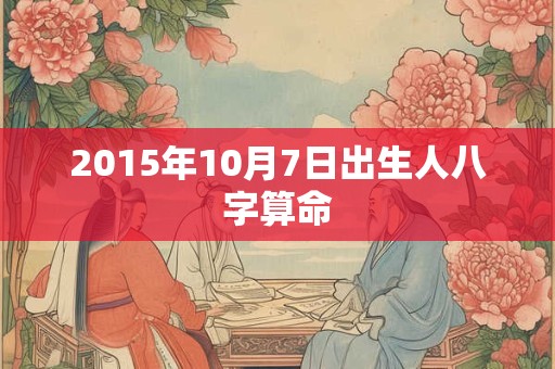 2015年10月7日出生人八字算命