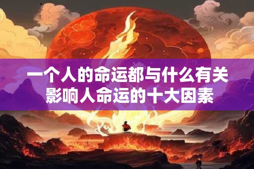一个人的命运都与什么有关 影响人命运的十大因素