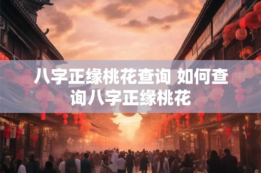 八字正缘桃花查询 如何查询八字正缘桃花