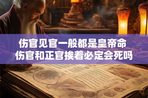 伤官见官一般都是皇帝命 伤官和正官挨着必定会死吗