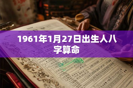 1961年1月27日出生人八字算命