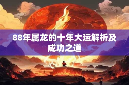 88年属龙的十年大运解析及成功之道
