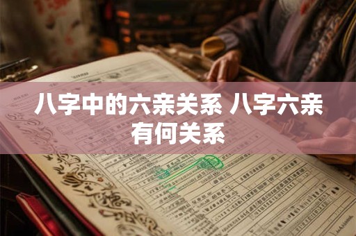 八字中的六亲关系 八字六亲有何关系