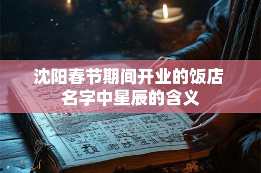 沈阳春节期间开业的饭店 名字中星辰的含义