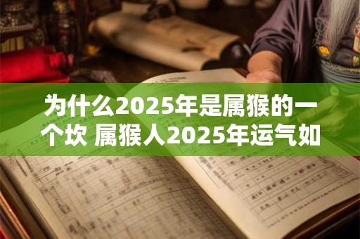 为什么2025年是属猴的一个坎 属猴人2025年运气如何