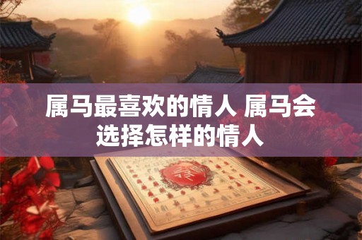 属马最喜欢的情人 属马会选择怎样的情人