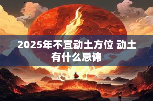 2026年不宜动土方位 动土有什么忌讳