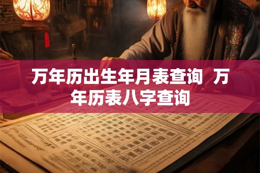 万年历出生年月表查询  万年历表八字查询