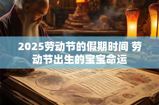 2025劳动节的假期时间 劳动节出生的宝宝命运