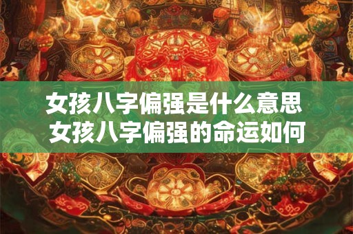 女孩八字偏强是什么意思 女孩八字偏强的命运如何