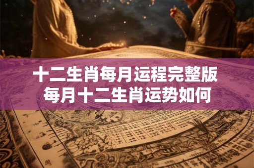 十二生肖每月运程完整版 每月十二生肖运势如何