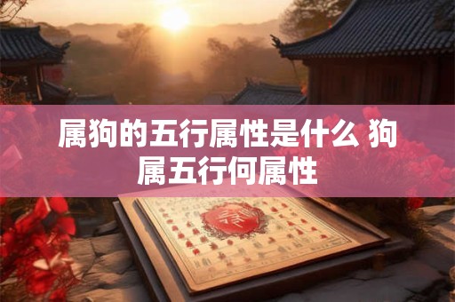 属狗的五行属性是什么 狗属五行何属性