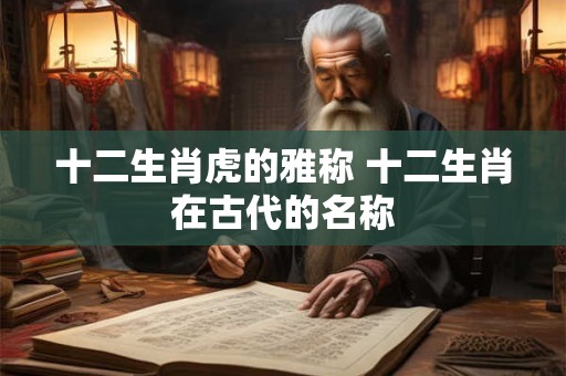 十二生肖虎的雅称 十二生肖在古代的名称