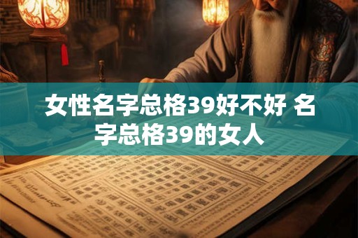 女性名字总格39好不好 名字总格39的女人