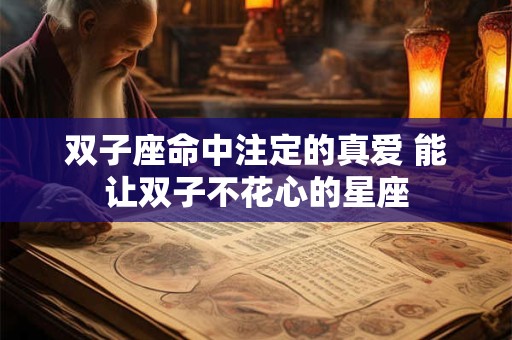双子座命中注定的真爱 能让双子不花心的星座