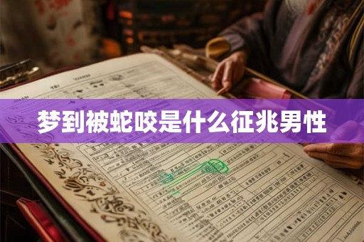 梦到被蛇咬是什么征兆男性