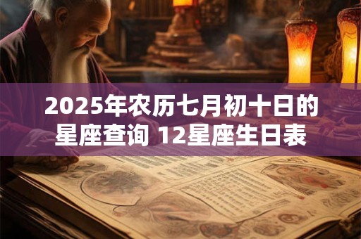 2025年农历七月初十日的星座查询 12星座生日表
