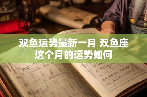 双鱼运势最新一月 双鱼座这个月的运势如何