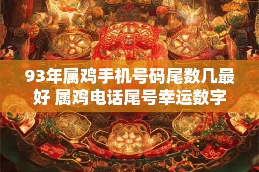 93年属鸡手机号码尾数几最好 属鸡电话尾号幸运数字