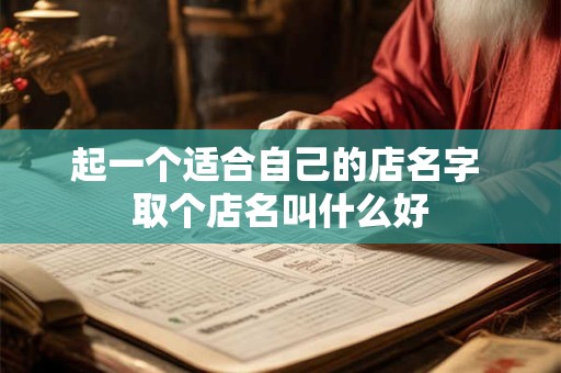 起一个适合自己的店名字 取个店名叫什么好