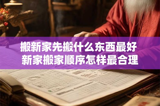 搬新家先搬什么东西最好 新家搬家顺序怎样最合理