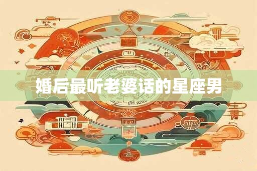 婚后最听老婆话的星座男