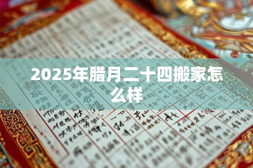 2025年腊月二十四搬家怎么样