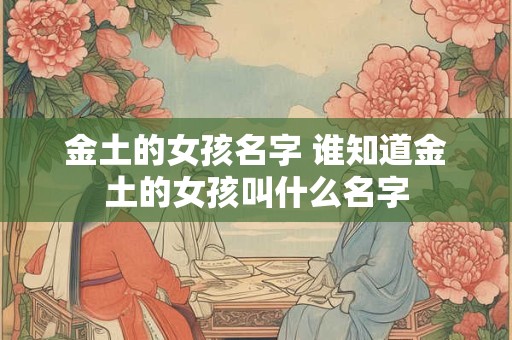 金土的女孩名字 谁知道金土的女孩叫什么名字