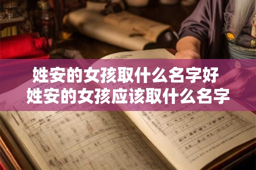 姓安的女孩取什么名字好 姓安的女孩应该取什么名字